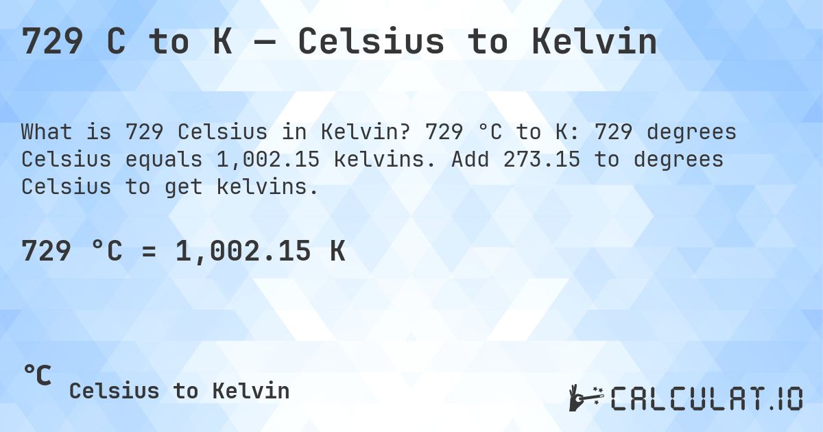 729 C to K — Celsius to Kelvin. 729 °C to K: 729 degrees Celsius equals 1,002.15 kelvins. Add 273.15 to degrees Celsius to get kelvins.
