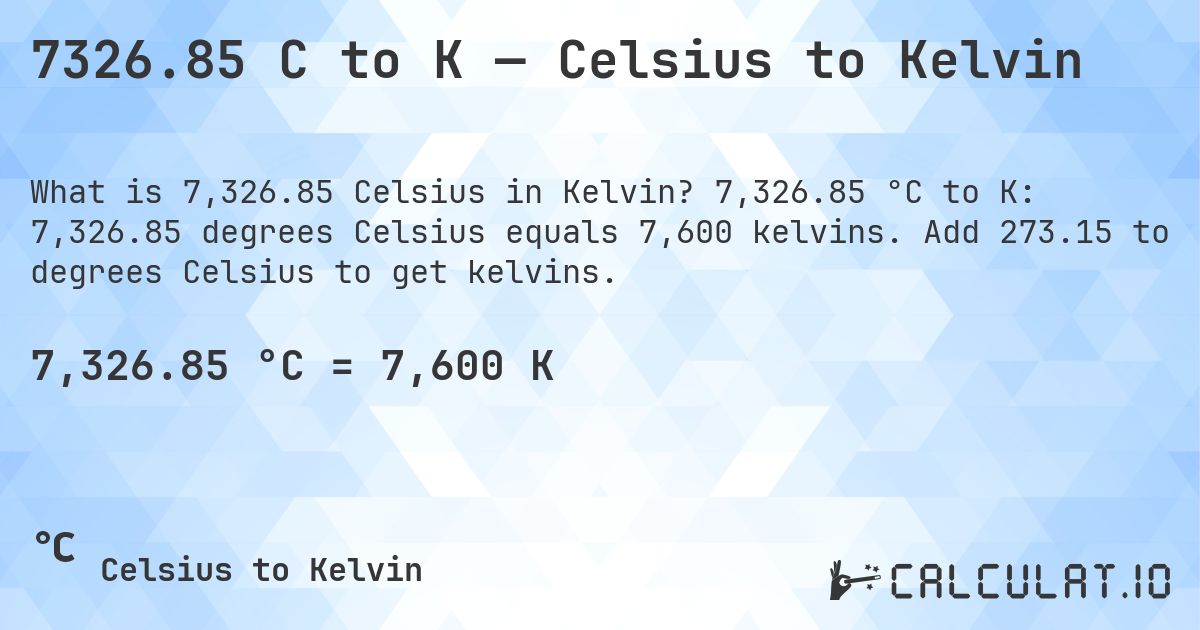 7326.85 C to K — Celsius to Kelvin. 7,326.85 °C to K: 7,326.85 degrees Celsius equals 7,600 kelvins. Add 273.15 to degrees Celsius to get kelvins.