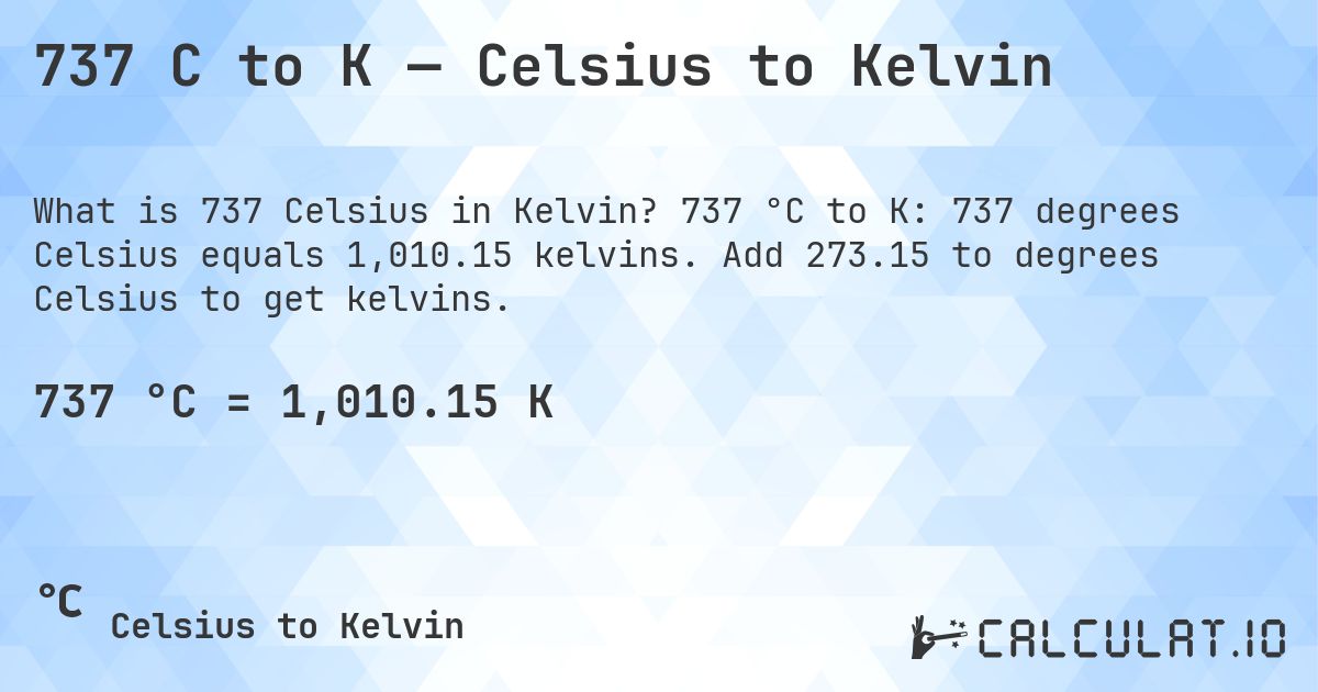 737 C to K — Celsius to Kelvin. 737 °C to K: 737 degrees Celsius equals 1,010.15 kelvins. Add 273.15 to degrees Celsius to get kelvins.