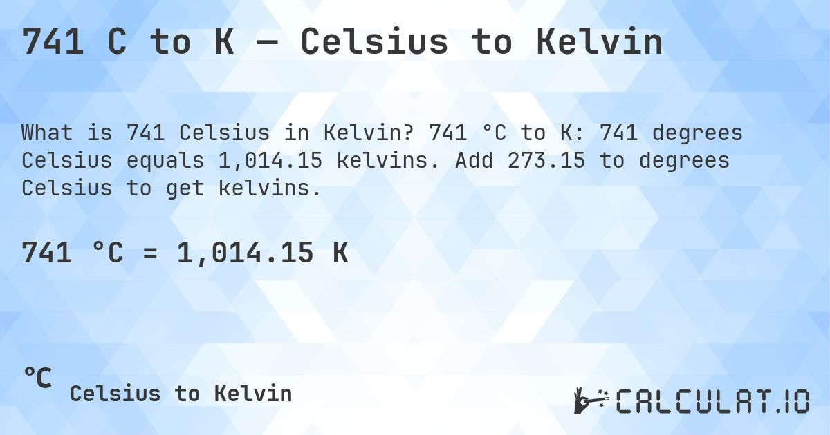 741 C to K — Celsius to Kelvin. 741 °C to K: 741 degrees Celsius equals 1,014.15 kelvins. Add 273.15 to degrees Celsius to get kelvins.