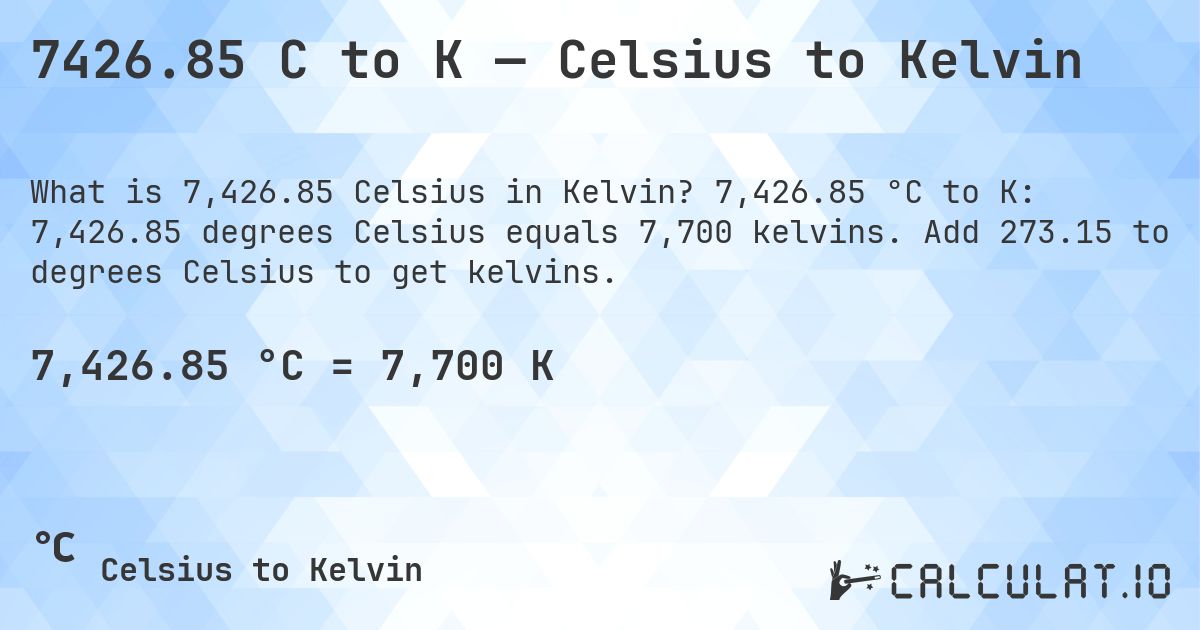 7426.85 C to K — Celsius to Kelvin. 7,426.85 °C to K: 7,426.85 degrees Celsius equals 7,700 kelvins. Add 273.15 to degrees Celsius to get kelvins.