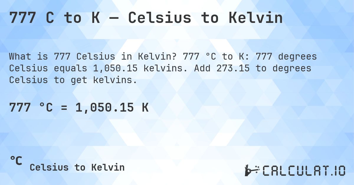 777 C to K — Celsius to Kelvin. 777 °C to K: 777 degrees Celsius equals 1,050.15 kelvins. Add 273.15 to degrees Celsius to get kelvins.