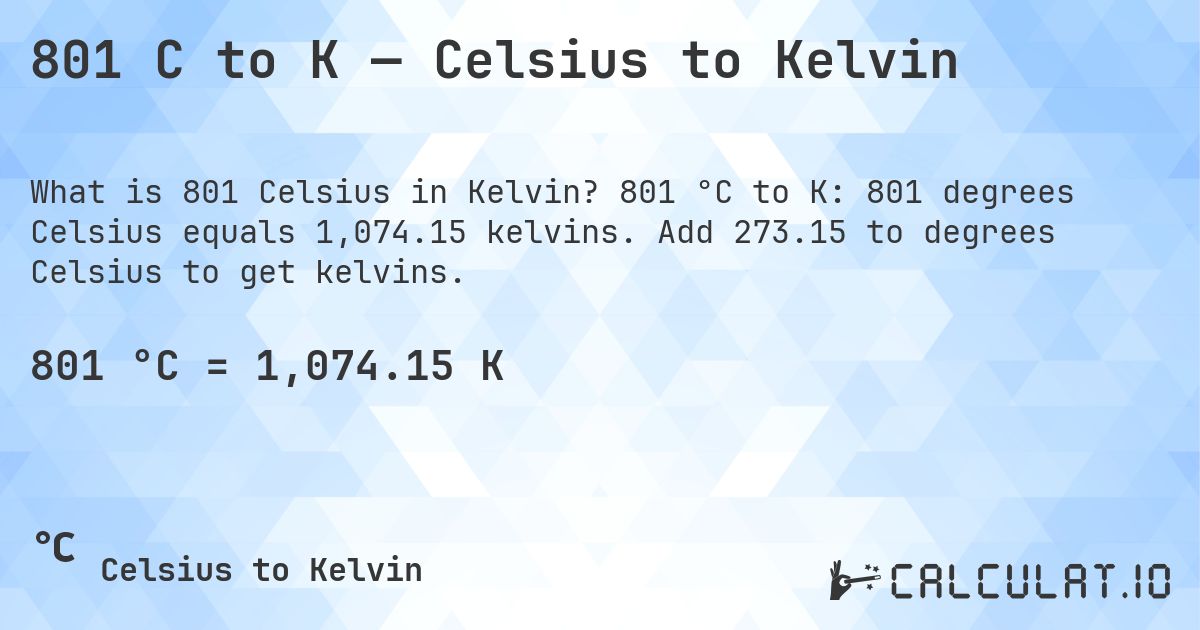 801 C to K — Celsius to Kelvin. 801 °C to K: 801 degrees Celsius equals 1,074.15 kelvins. Add 273.15 to degrees Celsius to get kelvins.