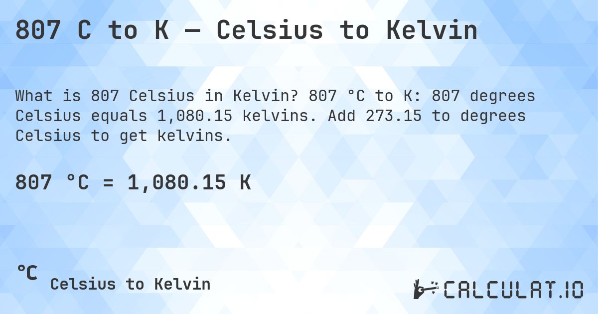 807 C to K — Celsius to Kelvin. 807 °C to K: 807 degrees Celsius equals 1,080.15 kelvins. Add 273.15 to degrees Celsius to get kelvins.