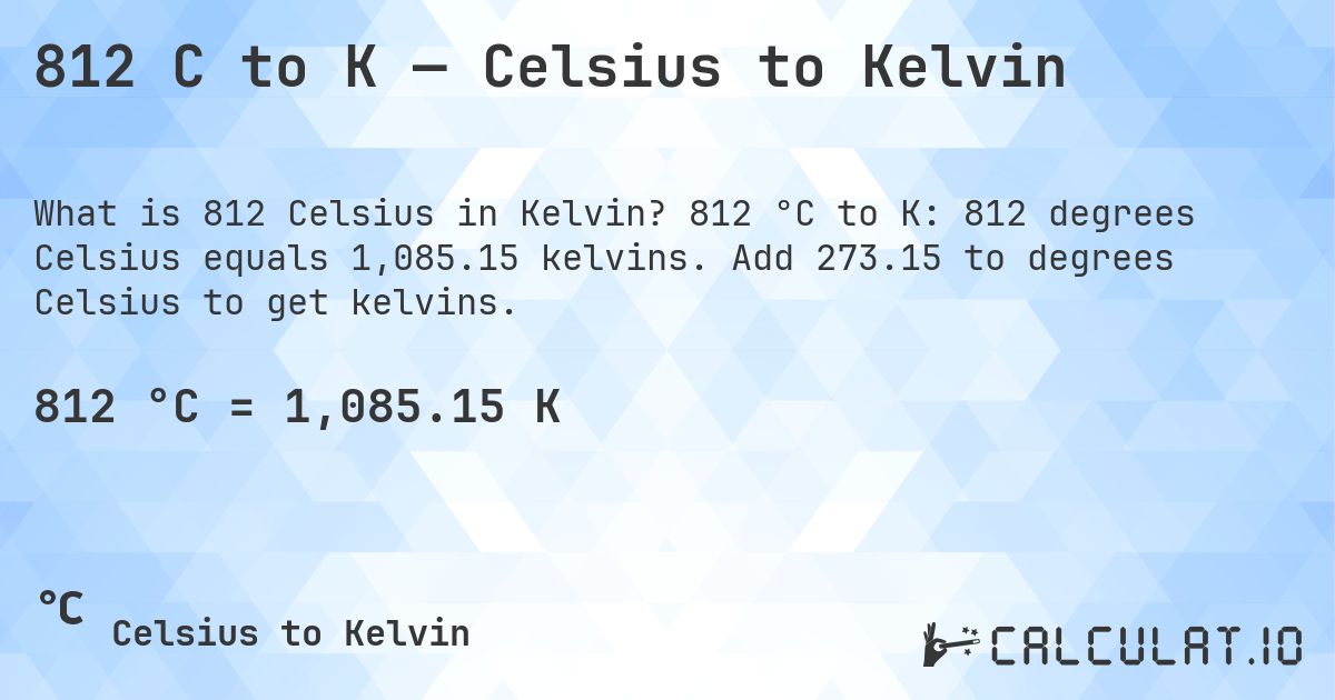 812 C to K — Celsius to Kelvin. 812 °C to K: 812 degrees Celsius equals 1,085.15 kelvins. Add 273.15 to degrees Celsius to get kelvins.