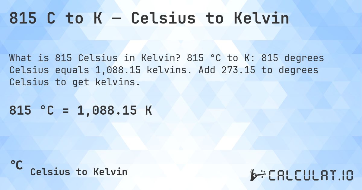 815 C to K — Celsius to Kelvin. 815 °C to K: 815 degrees Celsius equals 1,088.15 kelvins. Add 273.15 to degrees Celsius to get kelvins.