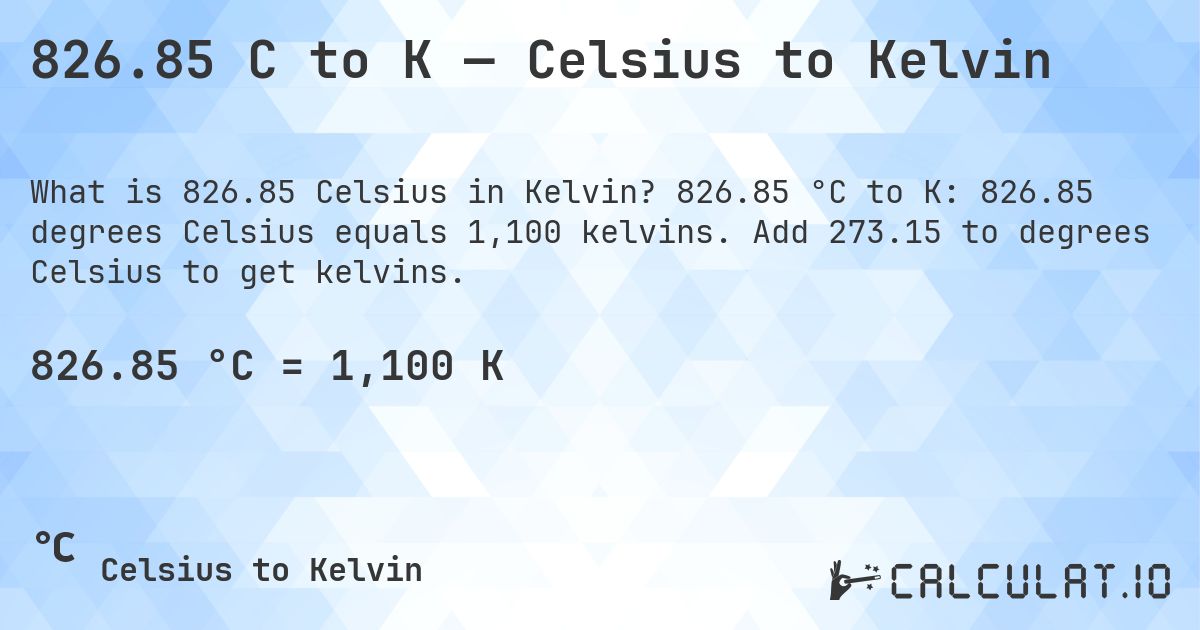 826.85 C to K — Celsius to Kelvin. 826.85 °C to K: 826.85 degrees Celsius equals 1,100 kelvins. Add 273.15 to degrees Celsius to get kelvins.