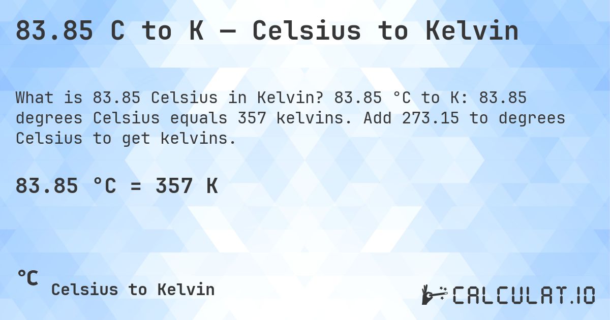 83.85 C to K — Celsius to Kelvin. 83.85 °C to K: 83.85 degrees Celsius equals 357 kelvins. Add 273.15 to degrees Celsius to get kelvins.