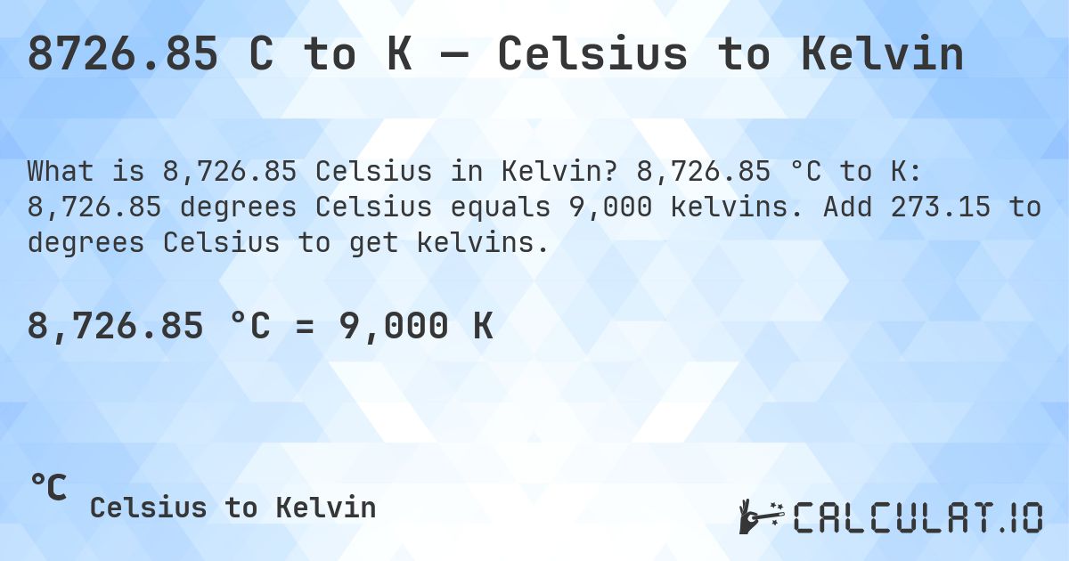 8726.85 C to K — Celsius to Kelvin. 8,726.85 °C to K: 8,726.85 degrees Celsius equals 9,000 kelvins. Add 273.15 to degrees Celsius to get kelvins.