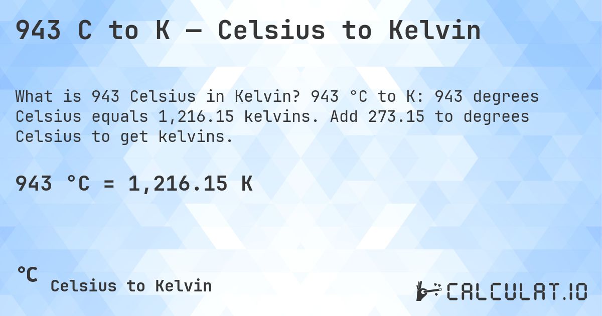943 C to K — Celsius to Kelvin. 943 °C to K: 943 degrees Celsius equals 1,216.15 kelvins. Add 273.15 to degrees Celsius to get kelvins.