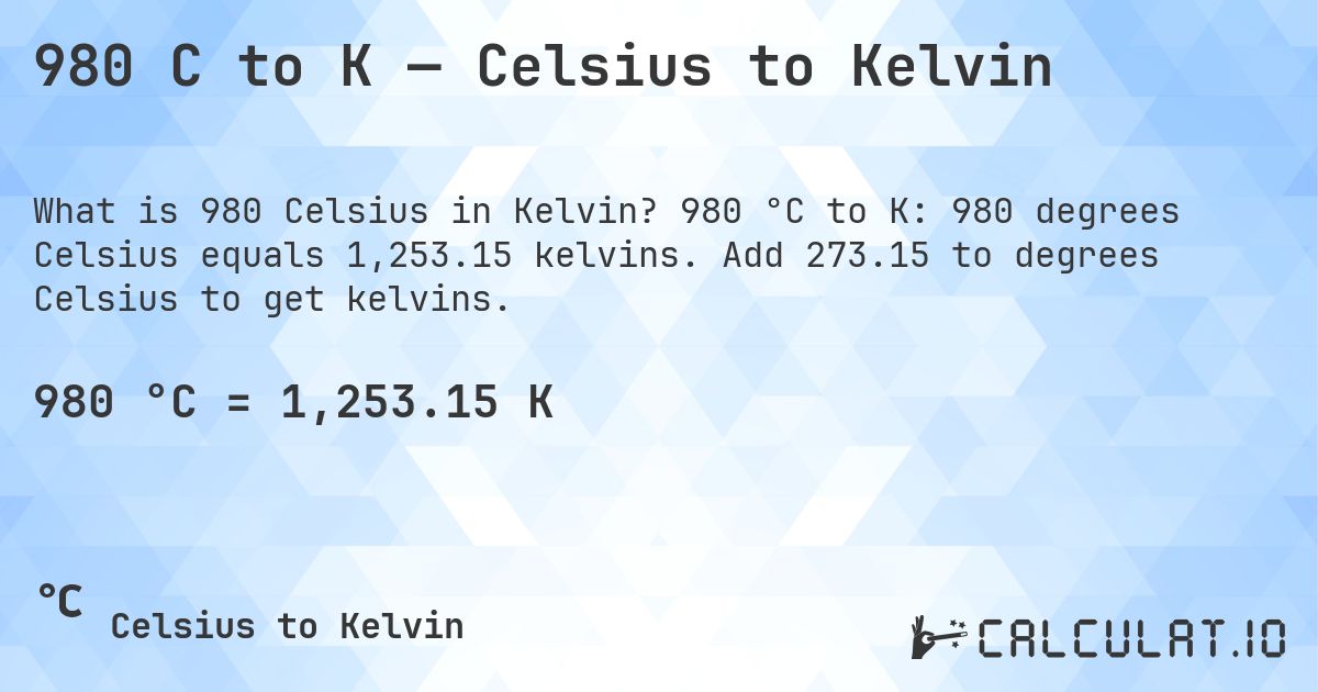 980 C to K — Celsius to Kelvin. 980 °C to K: 980 degrees Celsius equals 1,253.15 kelvins. Add 273.15 to degrees Celsius to get kelvins.
