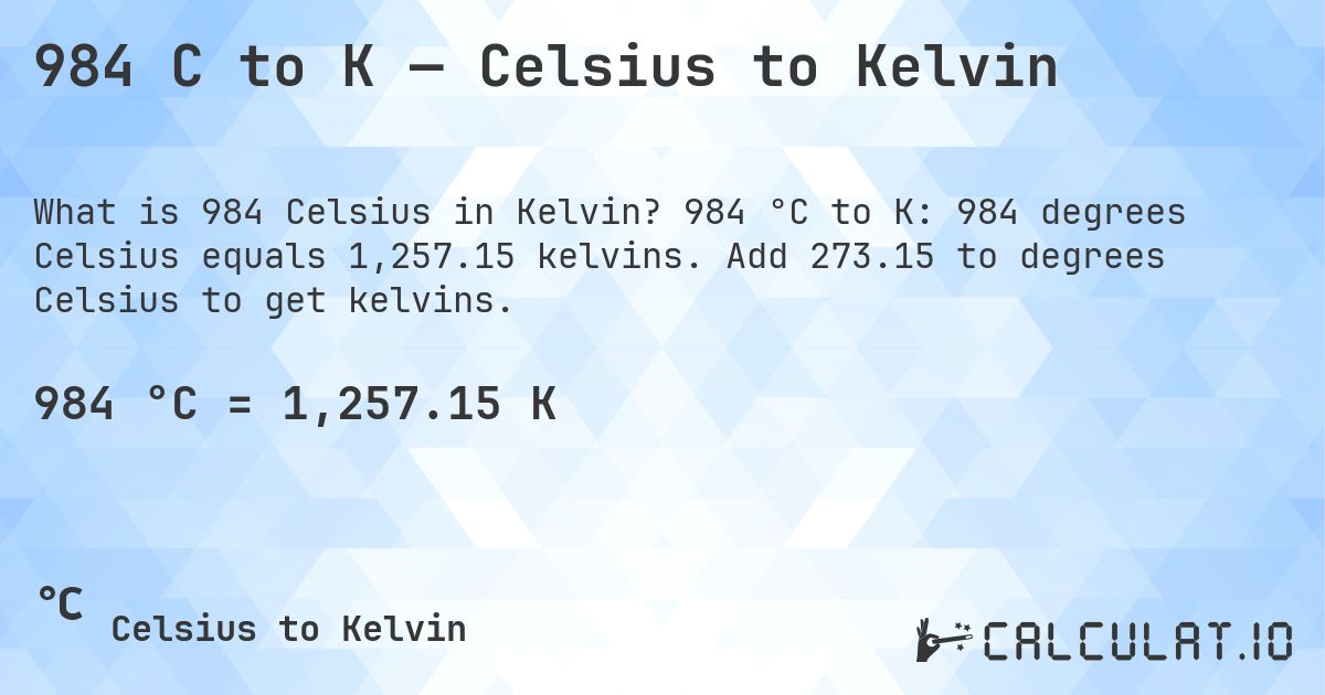 984 C to K — Celsius to Kelvin. 984 °C to K: 984 degrees Celsius equals 1,257.15 kelvins. Add 273.15 to degrees Celsius to get kelvins.