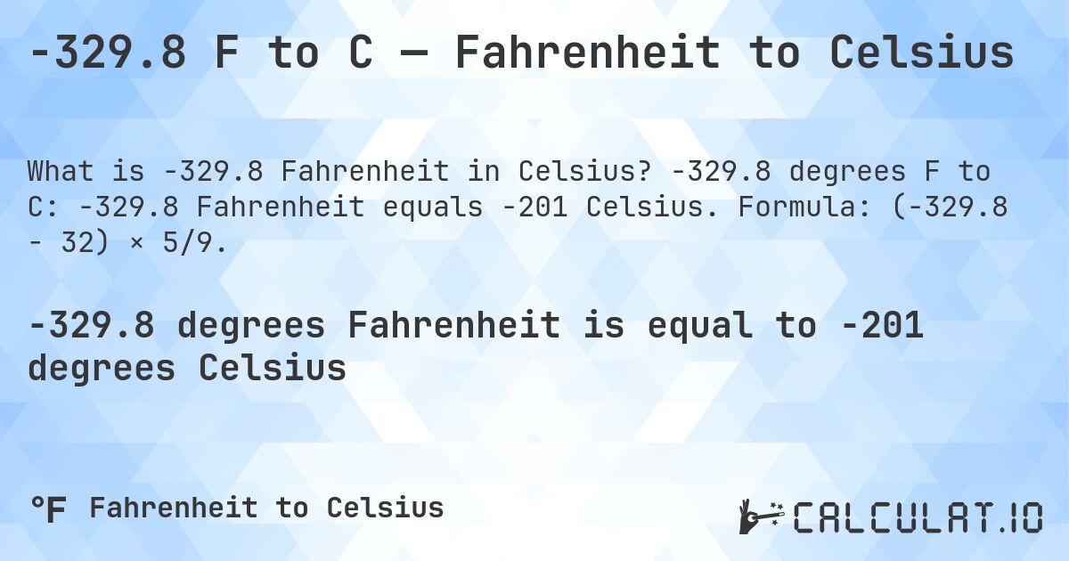 -329.8 F to C — Fahrenheit to Celsius. -329.8 degrees F to C: -329.8 Fahrenheit equals -201 Celsius. Formula: (-329.8 − 32) × 5/9.
