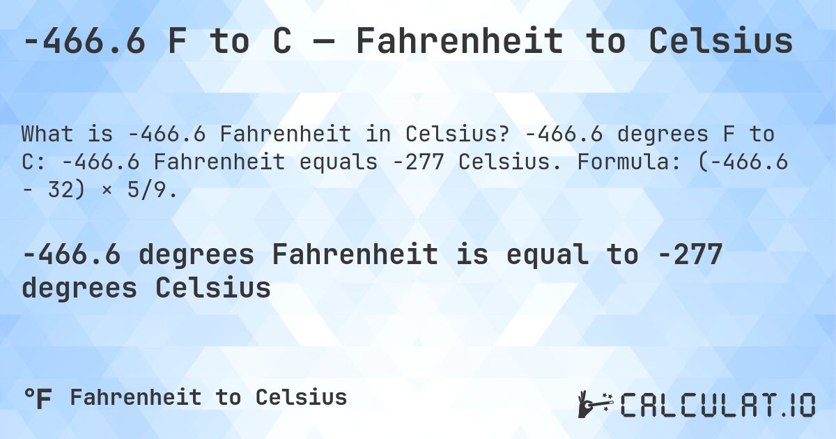 -466.6 F to C — Fahrenheit to Celsius. -466.6 degrees F to C: -466.6 Fahrenheit equals -277 Celsius. Formula: (-466.6 − 32) × 5/9.