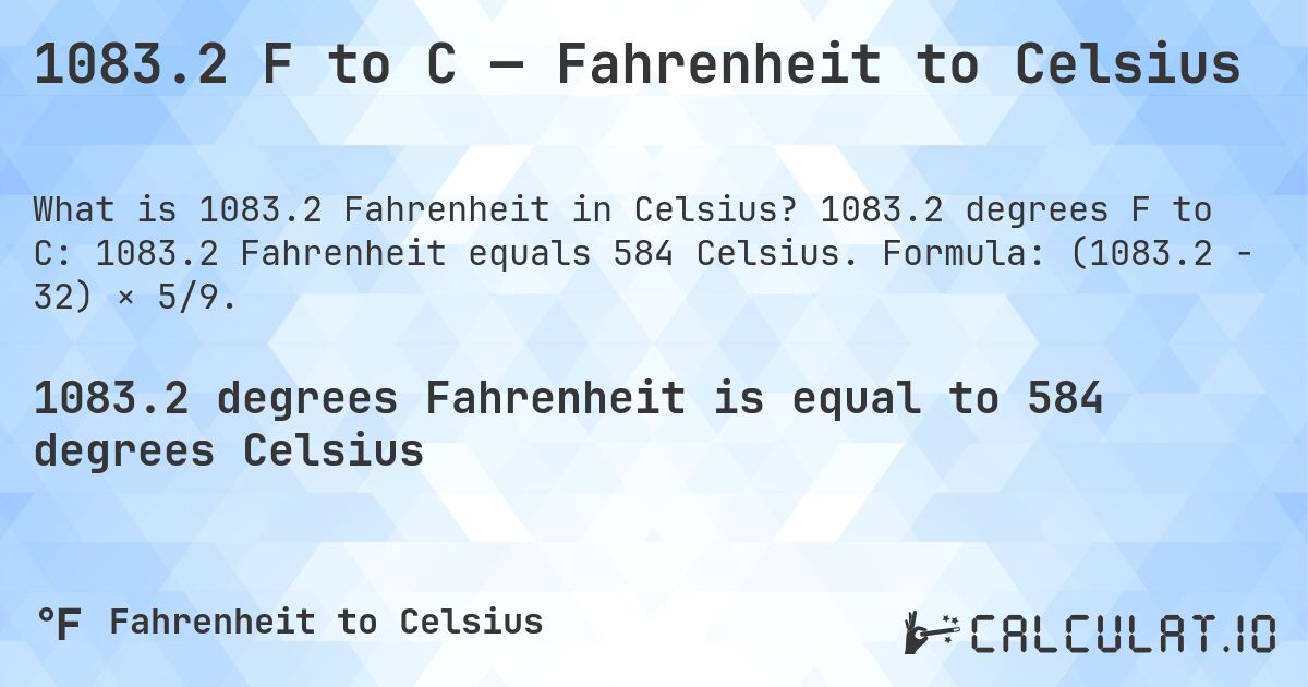 1083.2 F to C — Fahrenheit to Celsius. 1083.2 degrees F to C: 1083.2 Fahrenheit equals 584 Celsius. Formula: (1083.2 − 32) × 5/9.