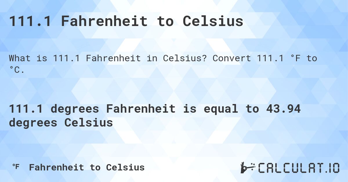 111.1 Fahrenheit to Celsius. Convert 111.1 °F to °C.