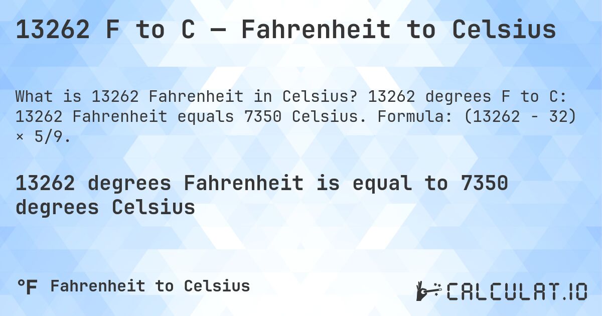 13262 F to C — Fahrenheit to Celsius. 13262 degrees F to C: 13262 Fahrenheit equals 7350 Celsius. Formula: (13262 − 32) × 5/9.