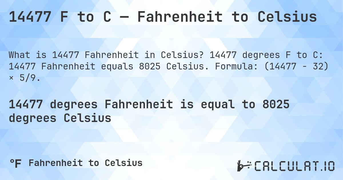 14477 F to C — Fahrenheit to Celsius. 14477 degrees F to C: 14477 Fahrenheit equals 8025 Celsius. Formula: (14477 − 32) × 5/9.