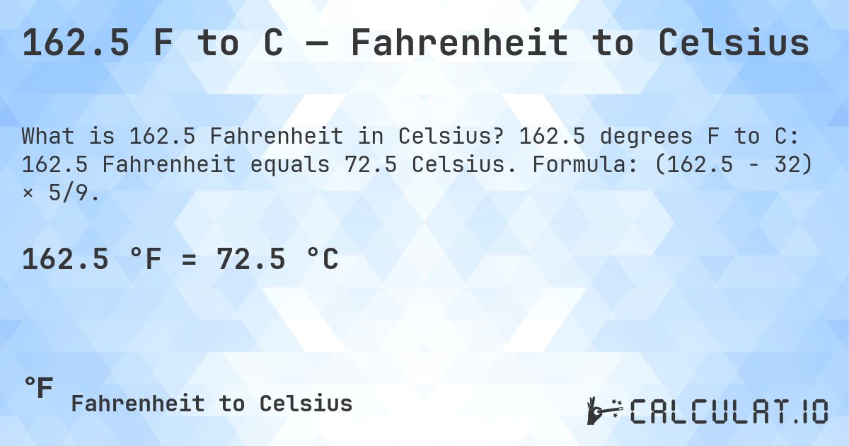 162.5 F to C — Fahrenheit to Celsius. 162.5 degrees F to C: 162.5 Fahrenheit equals 72.5 Celsius. Formula: (162.5 − 32) × 5/9.