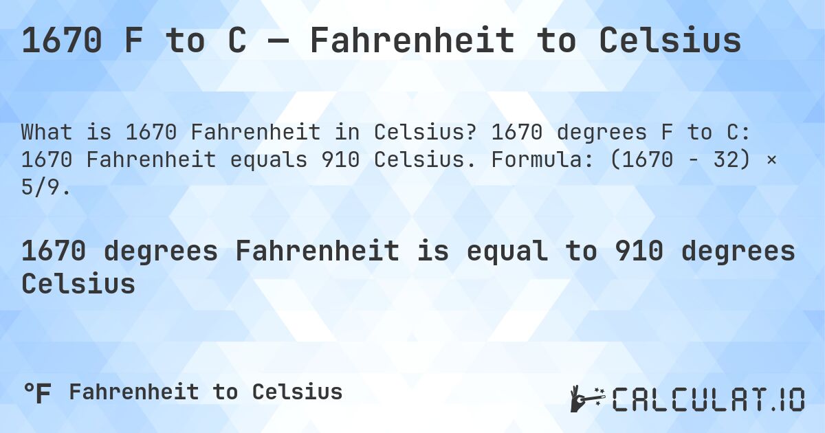1670 F to C — Fahrenheit to Celsius. 1670 degrees F to C: 1670 Fahrenheit equals 910 Celsius. Formula: (1670 − 32) × 5/9.