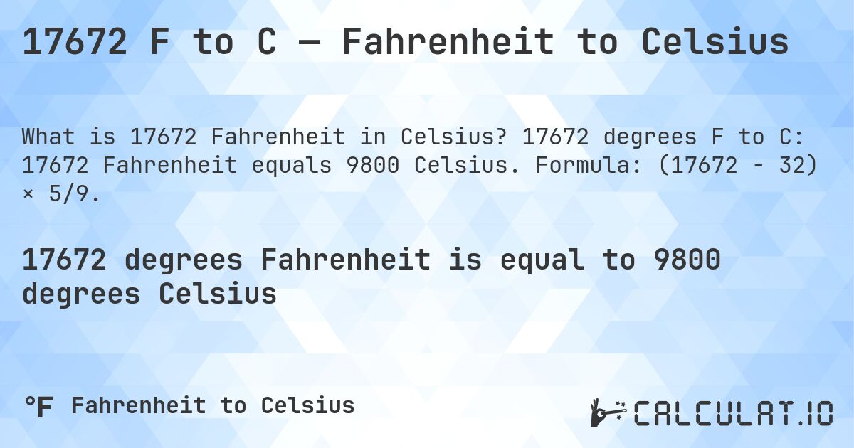17672 F to C — Fahrenheit to Celsius. 17672 degrees F to C: 17672 Fahrenheit equals 9800 Celsius. Formula: (17672 − 32) × 5/9.