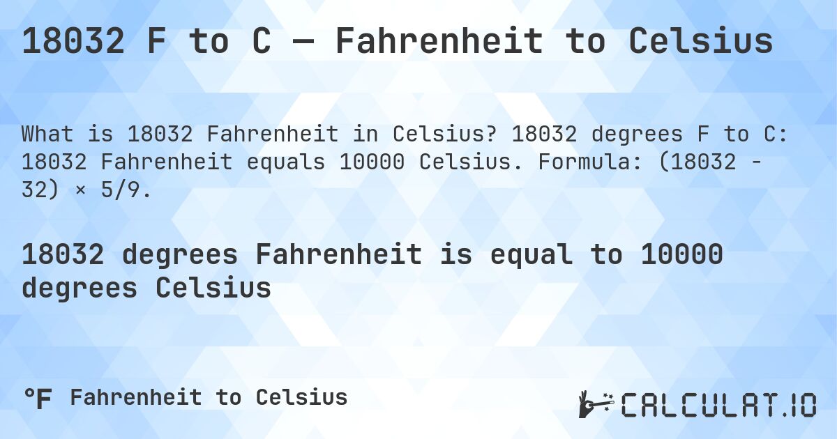 18032 F to C — Fahrenheit to Celsius. 18032 degrees F to C: 18032 Fahrenheit equals 10000 Celsius. Formula: (18032 − 32) × 5/9.