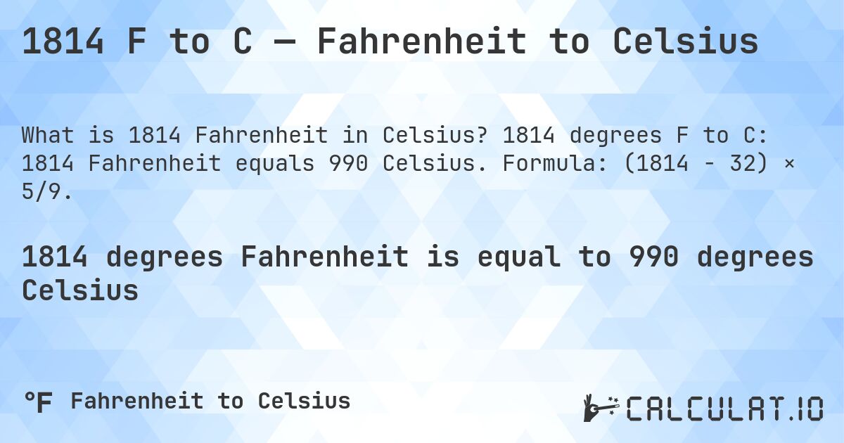 1814 F to C — Fahrenheit to Celsius. 1814 degrees F to C: 1814 Fahrenheit equals 990 Celsius. Formula: (1814 − 32) × 5/9.