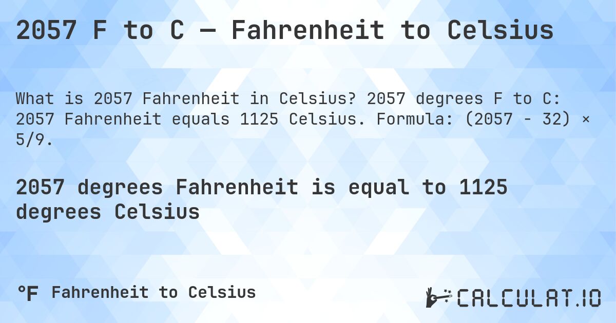 2057 F to C — Fahrenheit to Celsius. 2057 degrees F to C: 2057 Fahrenheit equals 1125 Celsius. Formula: (2057 − 32) × 5/9.