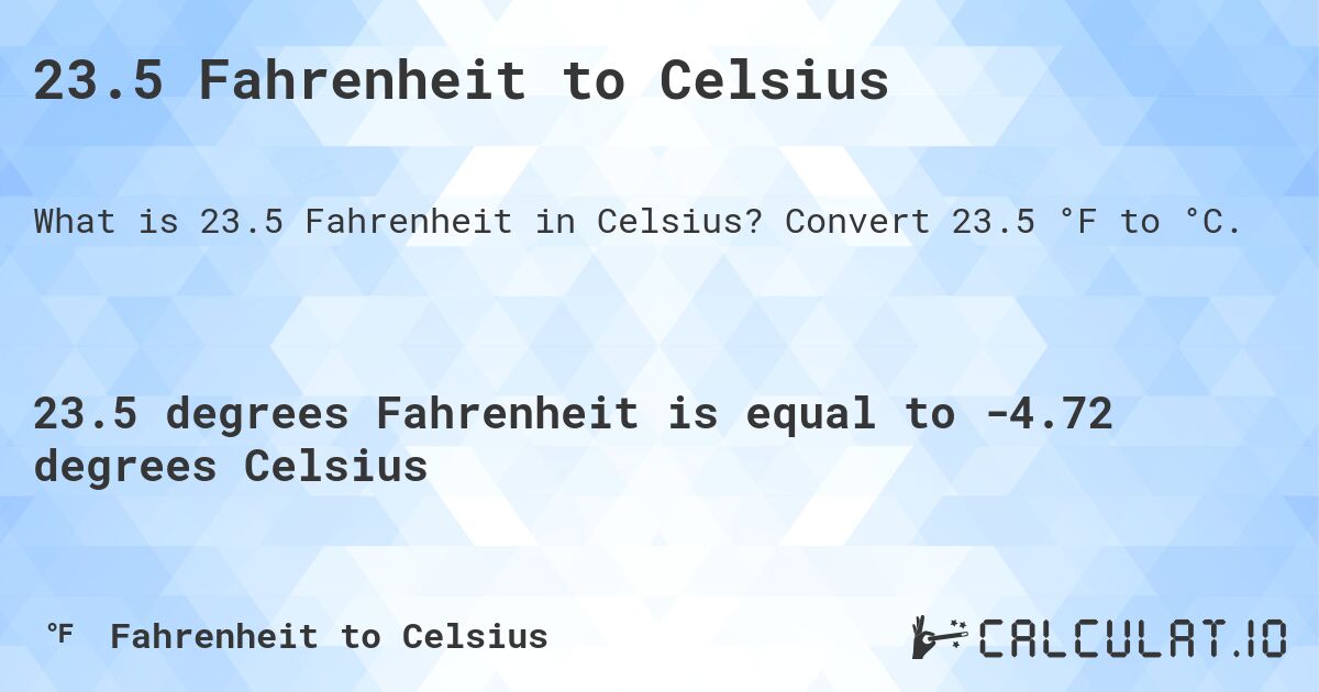 23.5 Fahrenheit to Celsius. Convert 23.5 °F to °C.