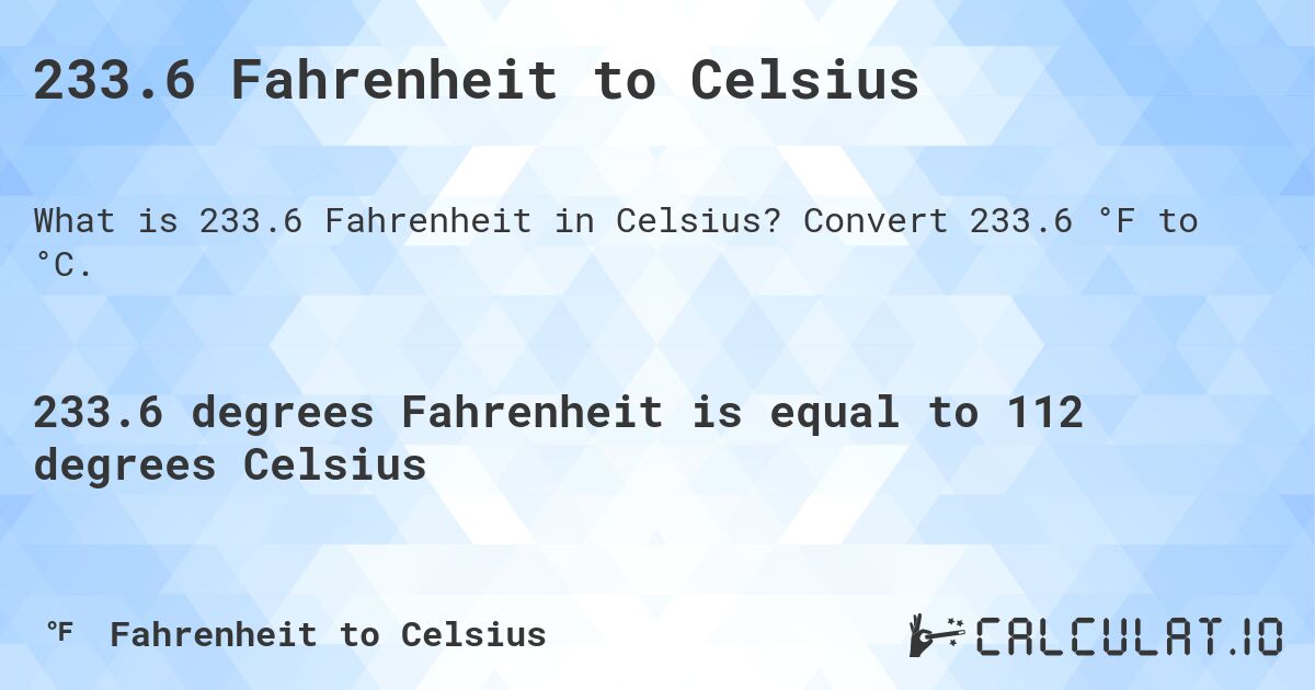 233.6 Fahrenheit to Celsius. Convert 233.6 °F to °C.