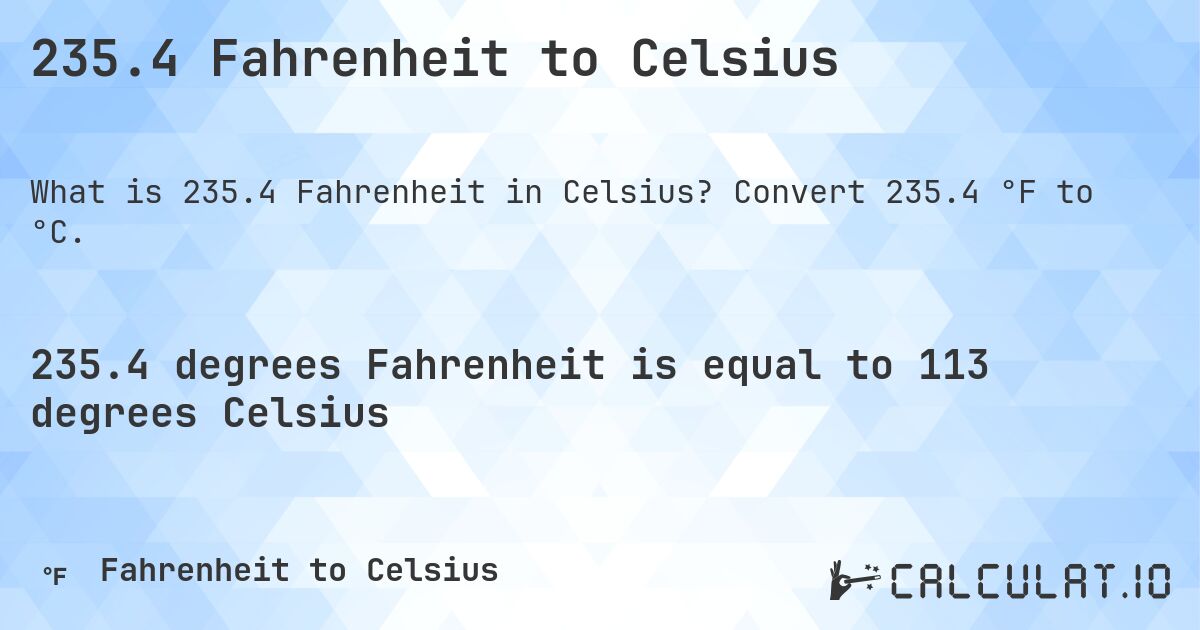 235.4 Fahrenheit to Celsius. Convert 235.4 °F to °C.