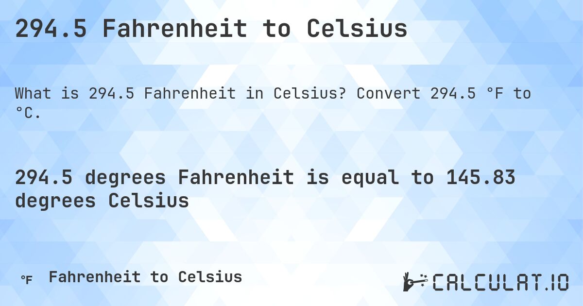 294.5 Fahrenheit to Celsius. Convert 294.5 °F to °C.
