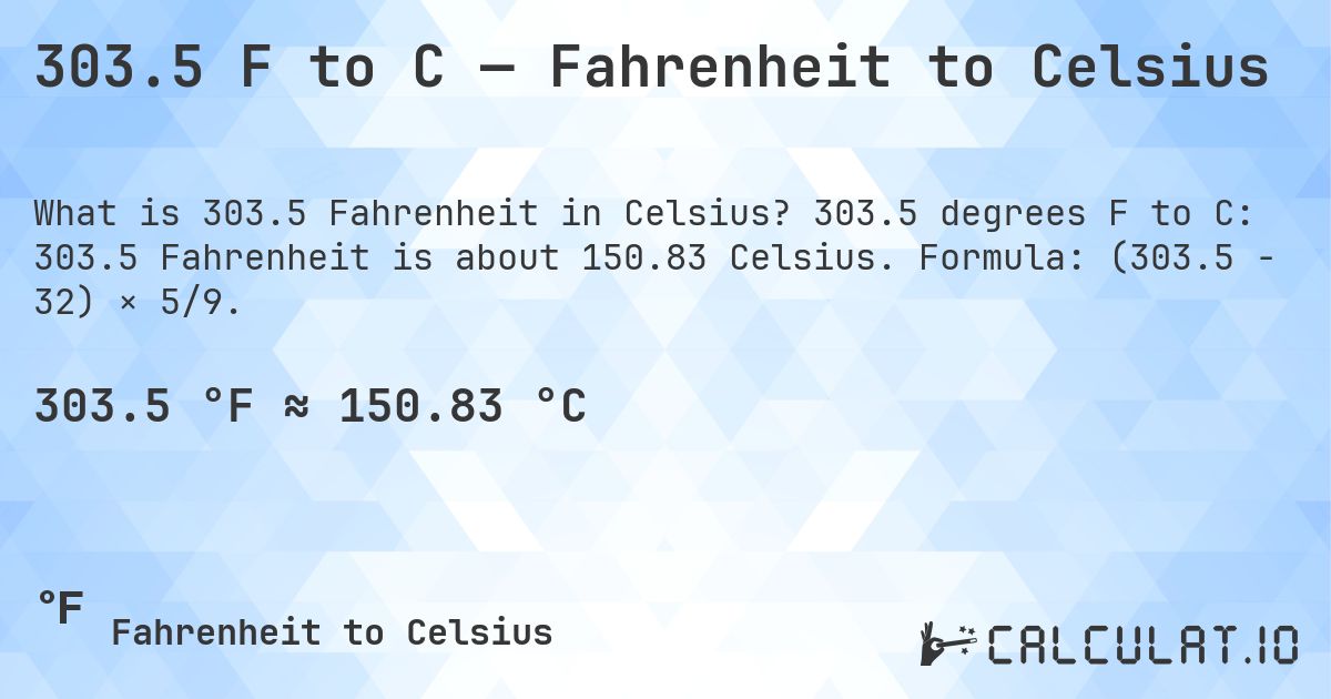 303.5 F to C — Fahrenheit to Celsius. 303.5 degrees F to C: 303.5 Fahrenheit is about 150.83 Celsius. Formula: (303.5 − 32) × 5/9.