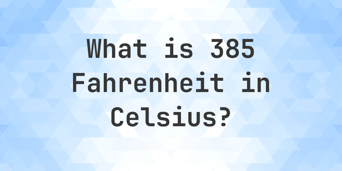 385 Fahrenheit In Celsius 385 Fahrenheit to Celsius - Calculatio