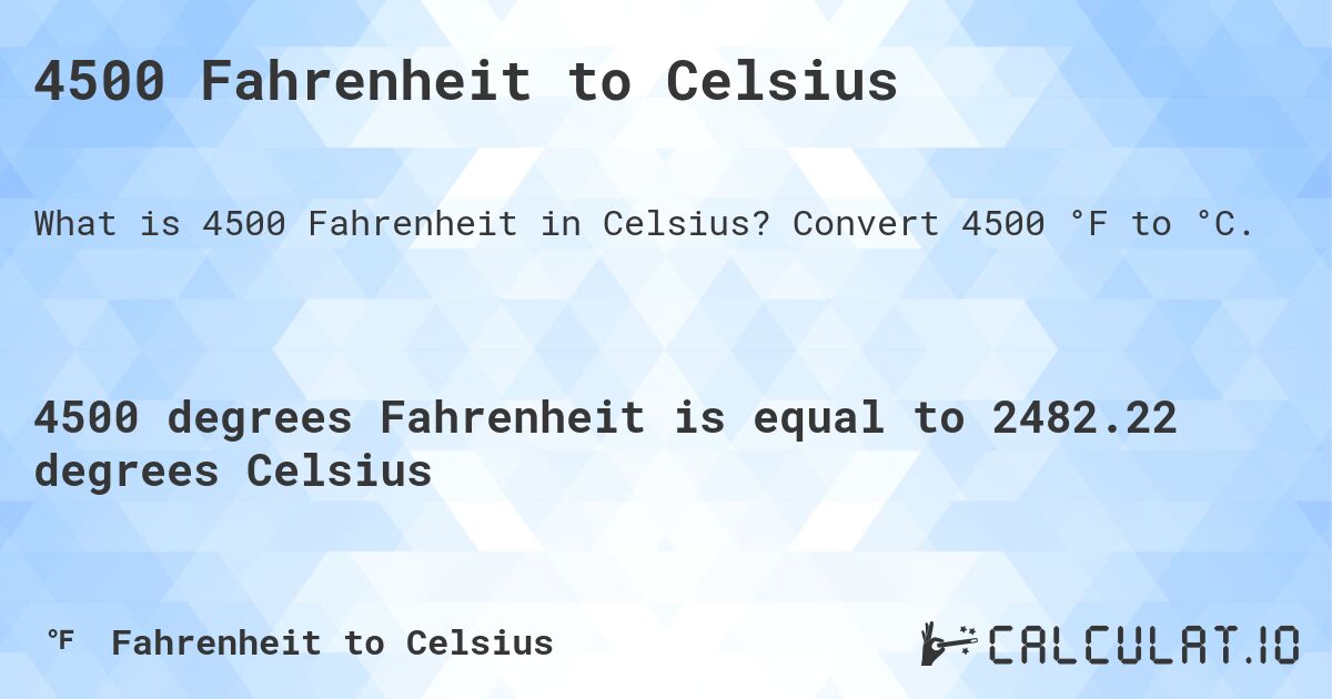 4500 Fahrenheit to Celsius. Convert 4500 °F to °C.