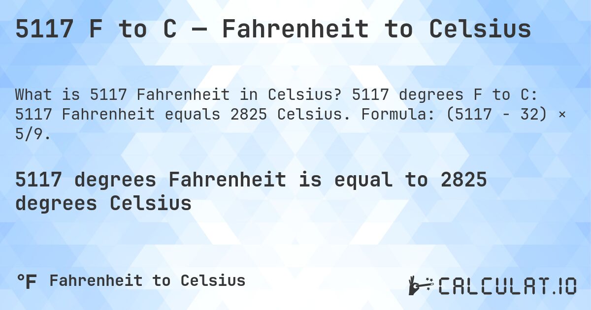 5117 F to C — Fahrenheit to Celsius. 5117 degrees F to C: 5117 Fahrenheit equals 2825 Celsius. Formula: (5117 − 32) × 5/9.