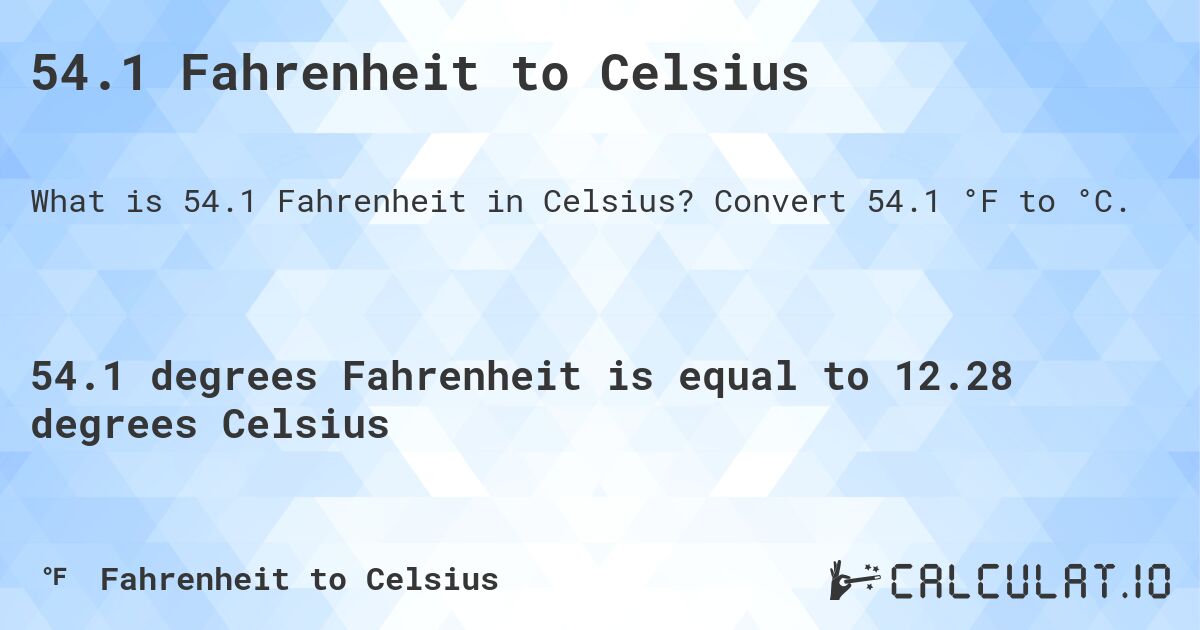 54.1 Fahrenheit to Celsius. Convert 54.1 °F to °C.