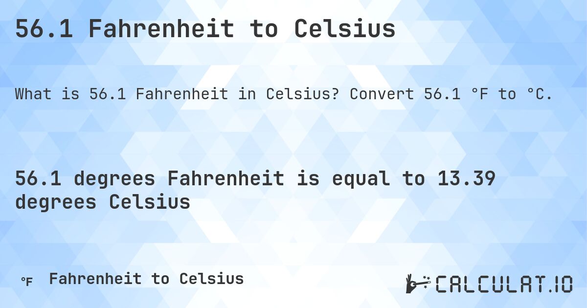 56.1 Fahrenheit to Celsius. Convert 56.1 °F to °C.