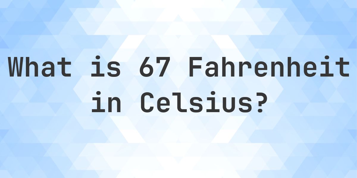 67 F To C Fahrenheit To Celsius Calculatio
