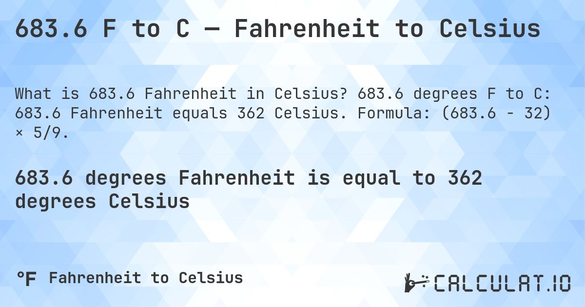 683.6 F to C — Fahrenheit to Celsius. 683.6 degrees F to C: 683.6 Fahrenheit equals 362 Celsius. Formula: (683.6 − 32) × 5/9.