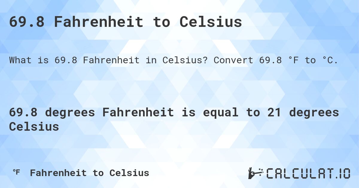 69.8 Fahrenheit to Celsius. Convert 69.8 °F to °C.