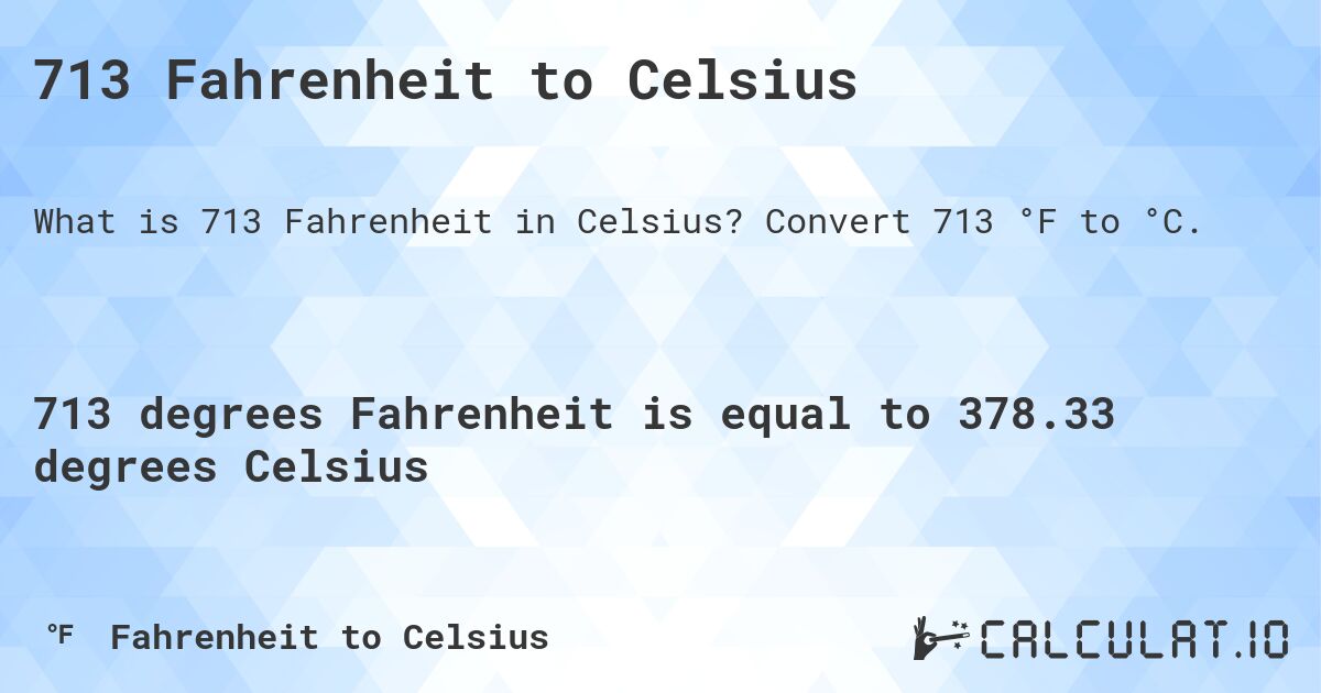 713 Fahrenheit to Celsius. Convert 713 °F to °C.