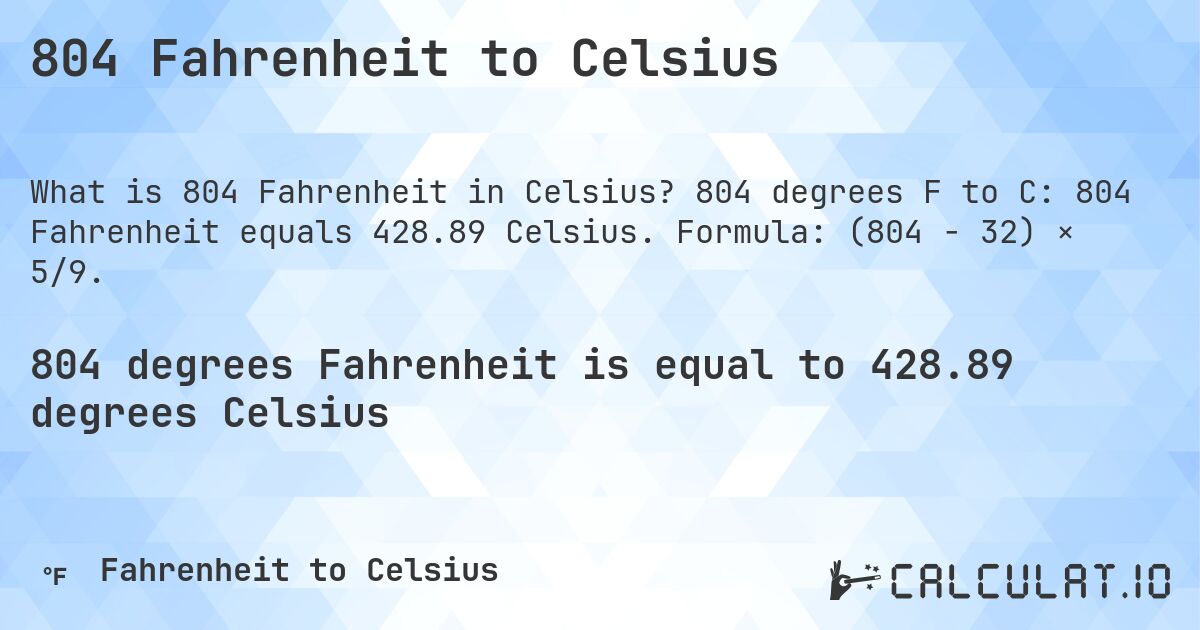 804 Fahrenheit to Celsius. 804 degrees F to C: 804 Fahrenheit equals 428.89 Celsius. Formula: (804 − 32) × 5/9.