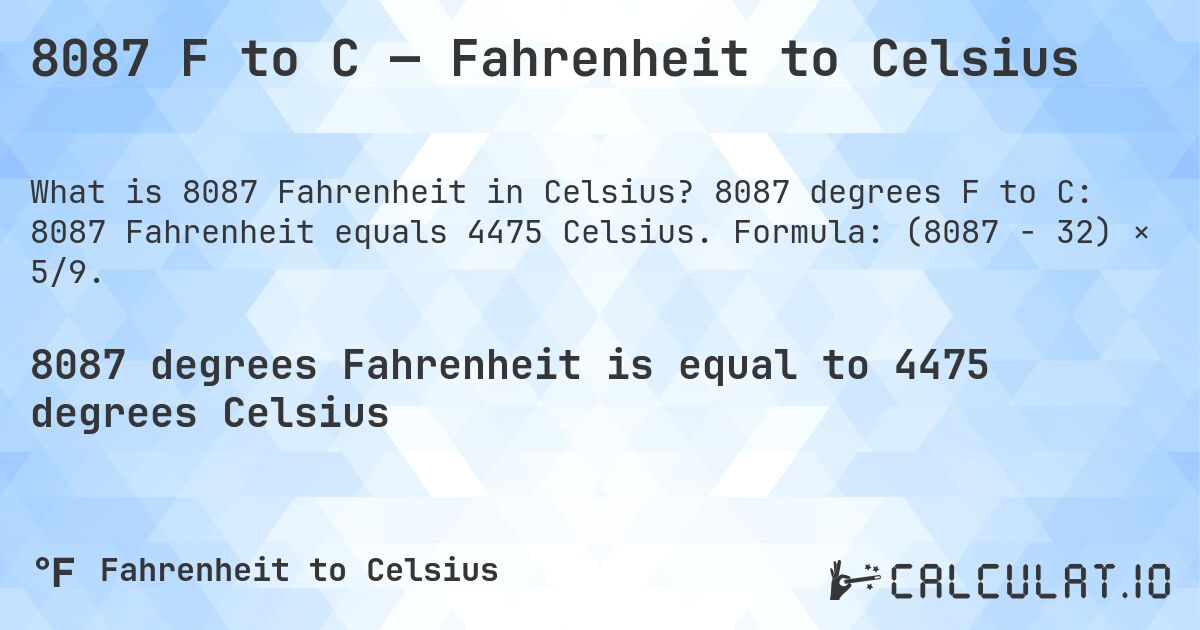 8087 F to C — Fahrenheit to Celsius. 8087 degrees F to C: 8087 Fahrenheit equals 4475 Celsius. Formula: (8087 − 32) × 5/9.