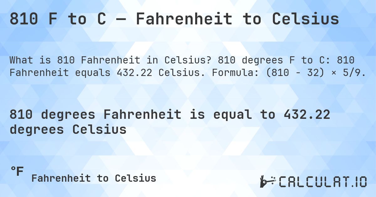 810 F to C — Fahrenheit to Celsius. 810 degrees F to C: 810 Fahrenheit equals 432.22 Celsius. Formula: (810 − 32) × 5/9.