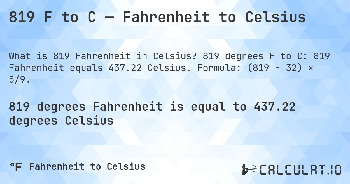 819 F to C — Fahrenheit to Celsius. 819 degrees F to C: 819 Fahrenheit equals 437.22 Celsius. Formula: (819 − 32) × 5/9.