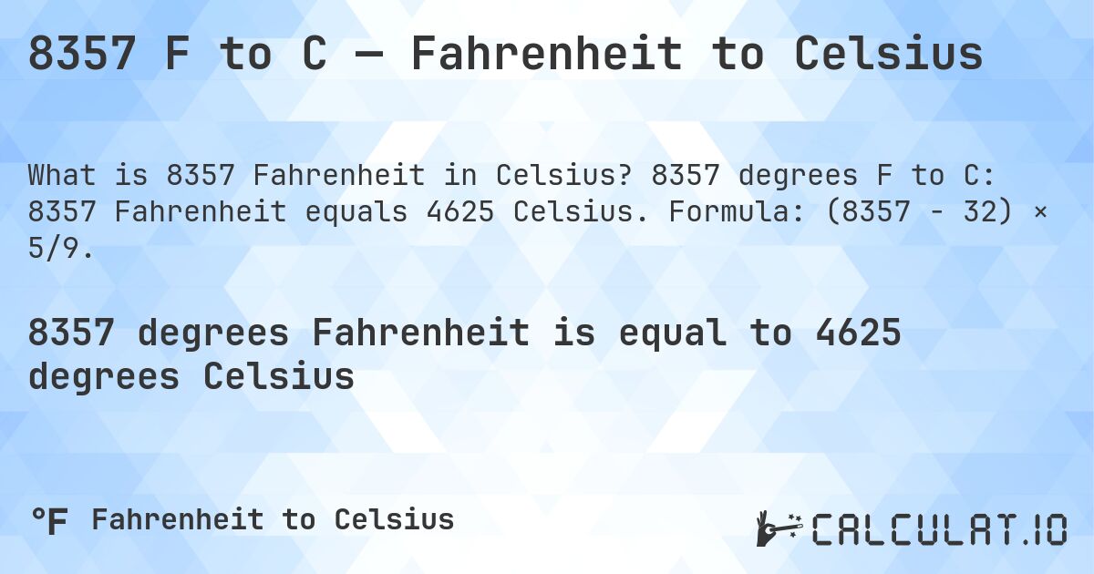 8357 F to C — Fahrenheit to Celsius. 8357 degrees F to C: 8357 Fahrenheit equals 4625 Celsius. Formula: (8357 − 32) × 5/9.