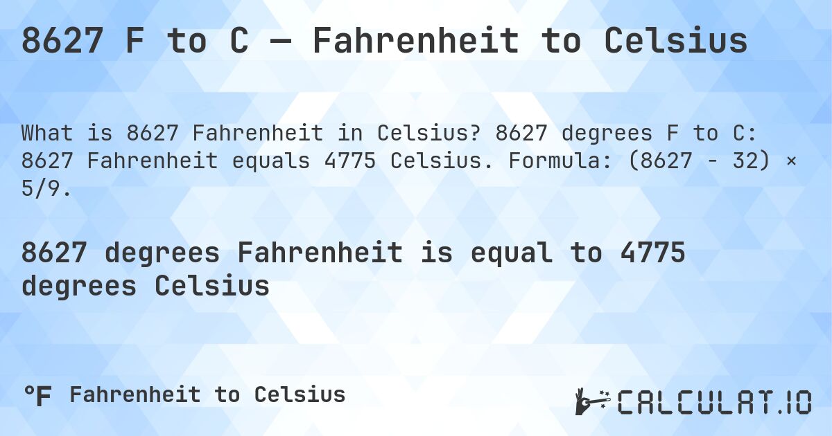 8627 F to C — Fahrenheit to Celsius. 8627 degrees F to C: 8627 Fahrenheit equals 4775 Celsius. Formula: (8627 − 32) × 5/9.