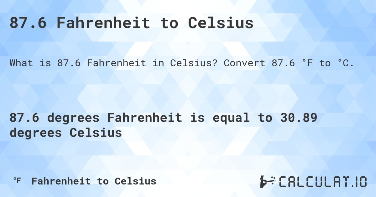 87.6 Fahrenheit to Celsius. Convert 87.6 °F to °C.