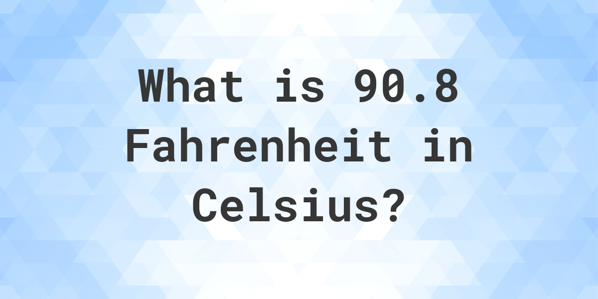 90.8 Fahrenheit to Celsius Calculatio